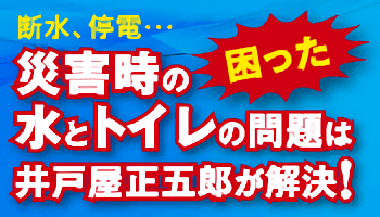 災害時の水とトイレの問題は井戸屋正五郎が解決!